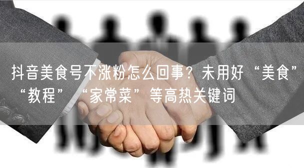 抖音美食号不涨粉怎么回事？未用好“美食”“教程”“家常菜”等高热关键词