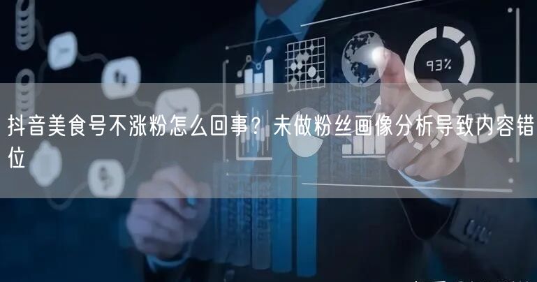 抖音美食号不涨粉怎么回事？未做粉丝画像分析导致内容错位