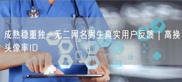 成熟稳重独一无二网名男生真实用户反馈｜高换头像率ID